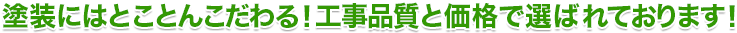 塗装にはとことんこだわる！工事品質と価格で選ばれております！