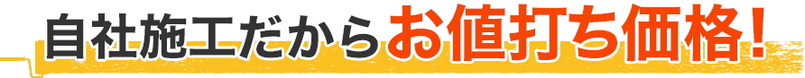 自社施工だからお値打ち価格！
